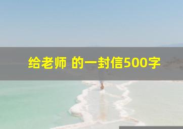 给老师 的一封信500字